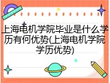 上海电机学院毕业是什么学历有何优势(上海电机学院学历优势)