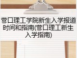 营口理工学院新生入学报道时间和指南(营口理工新生入学指南)