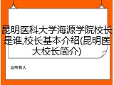 昆明医科大学海源学院校长是谁,校长基本介绍(昆明医大校长简介)