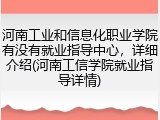 河南工业和信息化职业学院有没有就业指导中心，详细介绍(河南工信学院就业指导详情)