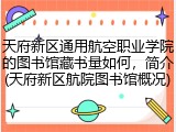 天府新区通用航空职业学院的图书馆藏书量如何，简介(天府新区航院图书馆概况)