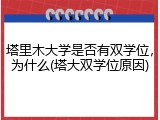 塔里木大学是否有双学位，为什么(塔大双学位原因)