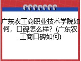 广东农工商职业技术学院如何，口碑怎么样？(广东农工商口碑如何)
