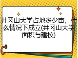 井冈山大学占地多少亩，什么情况下成立(井冈山大学面积与建校)
