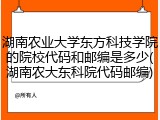 湖南农业大学东方科技学院的院校代码和邮编是多少(湖南农大东科院代码邮编)