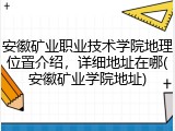 安徽矿业职业技术学院地理位置介绍，详细地址在哪(安徽矿业学院地址)