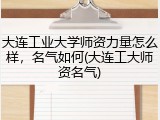 大连工业大学师资力量怎么样，名气如何(大连工大师资名气)