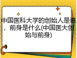 中国医科大学的创始人是谁，前身是什么(中国医大创始与前身)