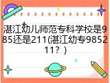 湛江幼儿师范专科学校是985还是211(湛江幼专985211？)