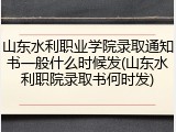 山东水利职业学院录取通知书一般什么时候发(山东水利职院录取书何时发)