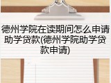 德州学院在读期间怎么申请助学贷款(德州学院助学贷款申请)