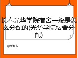 长春光华学院宿舍一般是怎么分配的(光华学院宿舍分配)