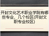 开封文化艺术职业学院有哪些专业，几个校区(开封文职专业校区)