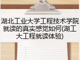 湖北工业大学工程技术学院就读的真实感觉如何(湖工大工程就读体验)