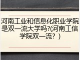 河南工业和信息化职业学院是双一流大学吗?(河南工信学院双一流？)