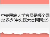 中央民族大学官网是哪个网址多少(中央民大官网网址)