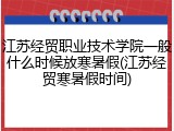 江苏经贸职业技术学院一般什么时候放寒暑假(江苏经贸寒暑假时间)