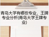 青岛大学有哪些专业，王牌专业分析(青岛大学王牌专业)