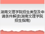 湖南文理学院招生类型及申请条件解读(湖南文理学院招生指南)