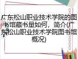 广东松山职业技术学院的图书馆藏书量如何，简介(广东松山职业技术学院图书馆概况)