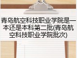 青岛航空科技职业学院是一本还是本科第二批(青岛航空科技职业学院批次)