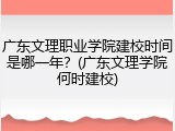 广东文理职业学院建校时间是哪一年？(广东文理学院何时建校)