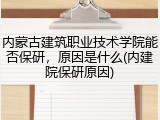 内蒙古建筑职业技术学院能否保研，原因是什么(内建院保研原因)