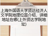 上海外国语大学贤达经济人文学院地理位置介绍，详细地址在哪(上外贤达学院地址)