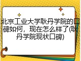 北京工业大学耿丹学院的口碑如何，现在怎么样了(耿丹学院现状口碑)