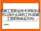 成都工贸职业技术学院毕业可以找什么样的工作(成都工贸职院就业方向)