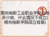 南充电影工业职业学院占地多少亩，什么情况下成立(南充电影学院成立背景)