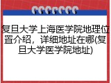 复旦大学上海医学院地理位置介绍，详细地址在哪(复旦大学医学院地址)