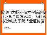 长沙电力职业技术学院的毕业证含金量怎么样，为什么(长沙电力职院毕业证价值)