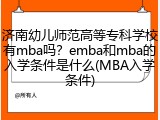 济南幼儿师范高等专科学校有mba吗？emba和mba的入学条件是什么(MBA入学条件)