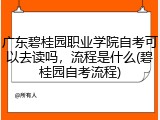 广东碧桂园职业学院自考可以去读吗，流程是什么(碧桂园自考流程)