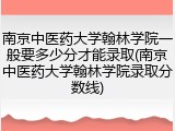 南京中医药大学翰林学院一般要多少分才能录取(南京中医药大学翰林学院录取分数线)