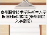 泰州职业技术学院新生入学报道时间和指南(泰州职院入学指南)