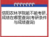 信阳农林学院能不能考研，成绩在哪里查询(考研条件与成绩查询)