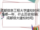 成都信息工程大学建校时间是哪一年，什么历史背景(成都信大建校时间)