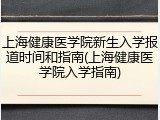 上海健康医学院新生入学报道时间和指南(上海健康医学院入学指南)