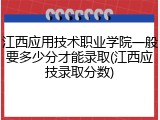 江西应用技术职业学院一般要多少分才能录取(江西应技录取分数)