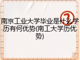 南京工业大学毕业是什么学历有何优势(南工大学历优势)