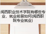 闽西职业技术学院有哪些专业，就业前景如何(闽西职院专业就业)