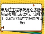 黑龙江工程学院昆仑旅游学院自考可以去读吗，流程是什么(昆仑旅游学院自考流程)