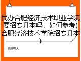 民办合肥经济技术职业学院要招专升本吗，如何参考(合肥经济技术学院招专升本)