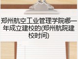 郑州航空工业管理学院哪一年成立建校的(郑州航院建校时间)