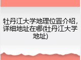 牡丹江大学地理位置介绍，详细地址在哪(牡丹江大学地址)