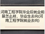 河南工程学院毕业后就业前景怎么样，毕业生去向(河南工程学院就业去向)