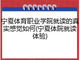 宁夏体育职业学院就读的真实感觉如何(宁夏体院就读体验)