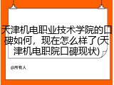 天津机电职业技术学院的口碑如何，现在怎么样了(天津机电职院口碑现状)